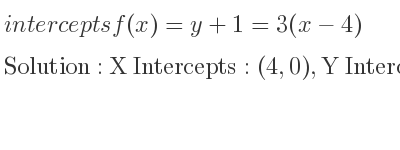 The intercepts of f(x)=y+1=3(x-4) is X Intercepts: (4,0),Y Intercepts: (0,-12)
